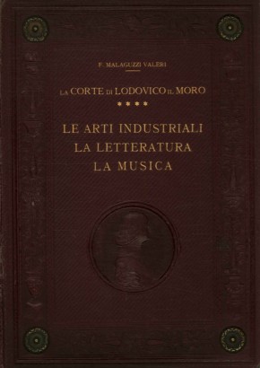 La corte di Lodovico il Moro. Le arti industriali, la letteratura, la musica (Volume IV)